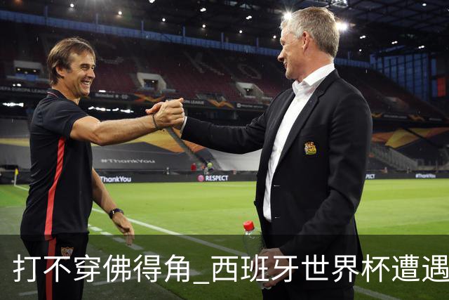 打不穿佛得角 西班牙世界杯遭遇“系统局”?