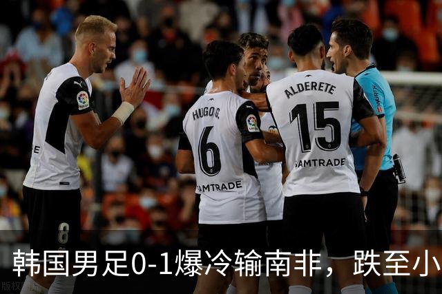 韩国男足0-1爆冷输南非，跌至小组第三，晋级形势堪忧